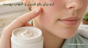 کرم برای رفع قرمزی و التهاب پوست؛ راهنمای جامع درمان فوری سوزش، سرخی و حساسیت